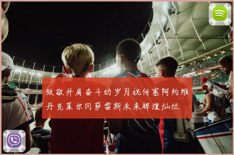 致敬并肩奋斗的岁月祝何塞阿约维丹克莱尔冈萨雷斯未来辉煌灿烂