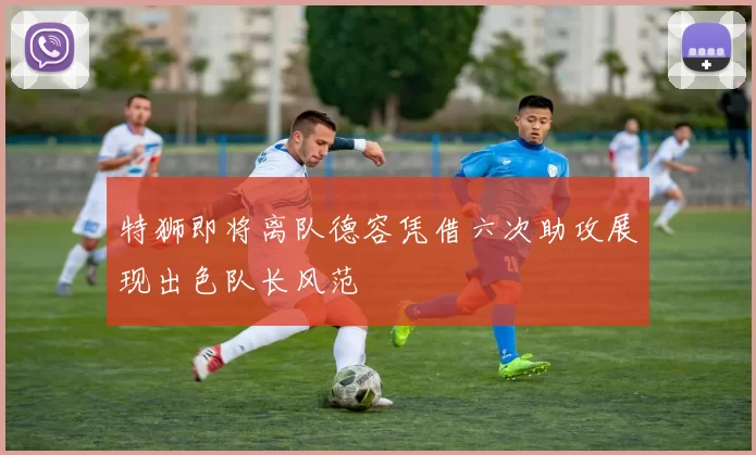特狮即将离队德容凭借六次助攻展现出色队长风范