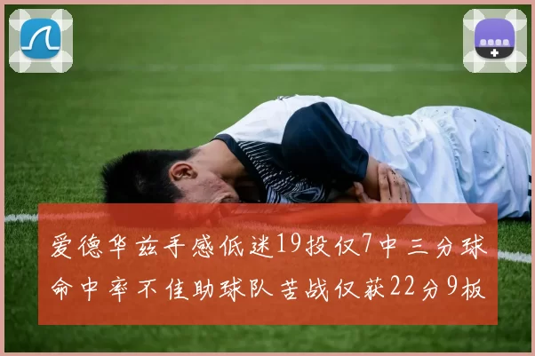 爱德华兹手感低迷19投仅7中三分球命中率不佳助球队苦战仅获22分9板7助3帽