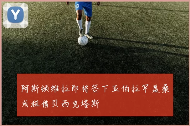 阿斯顿维拉即将签下亚伯拉罕盖桑或租借贝西克塔斯