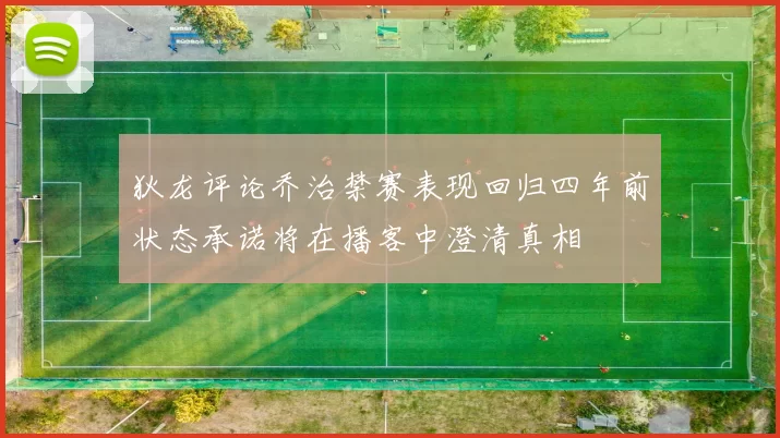 狄龙评论乔治禁赛表现回归四年前状态承诺将在播客中澄清真相