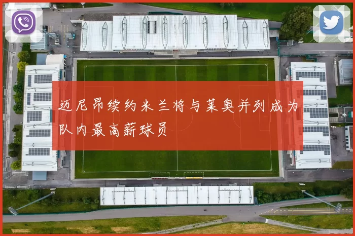 迈尼昂续约米兰将与莱奥并列成为队内最高薪球员
