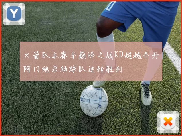 火箭队本赛季巅峰之战KD超越乔丹阿门绝杀助球队逆转胜利