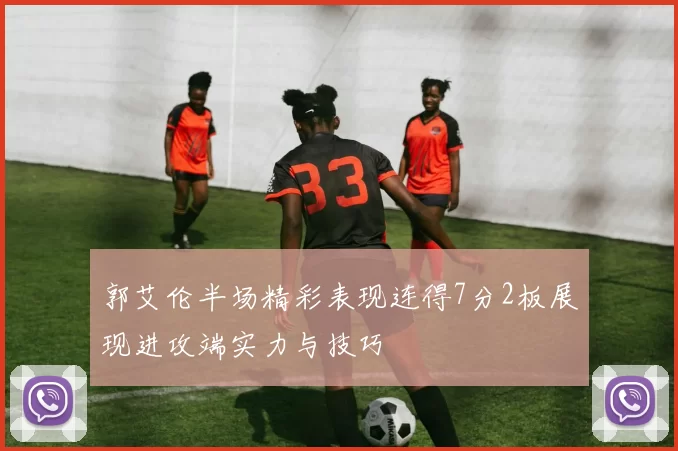 郭艾伦半场精彩表现连得7分2板展现进攻端实力与技巧