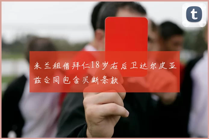 米兰租借拜仁18岁右后卫达尔皮亚兹合同包含买断条款