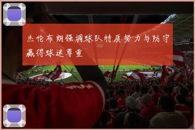 杰伦布朗强调球队特质努力与防守赢得球迷尊重